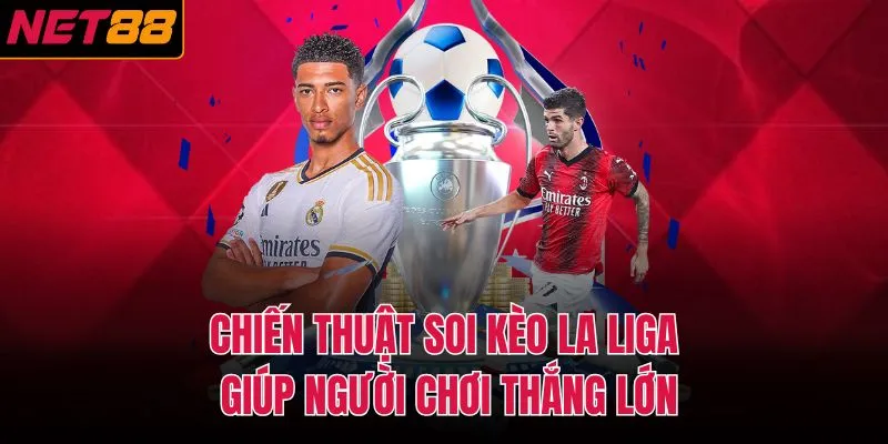 Chiến thuật soi k&egrave;o La Liga gi&uacute;p người chơi thắng lớn