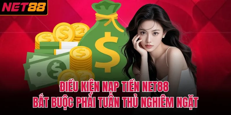 Điều kiện nạp tiền NET88 bắt buộc phải tu&acirc;n thủ nghi&ecirc;m ngặt