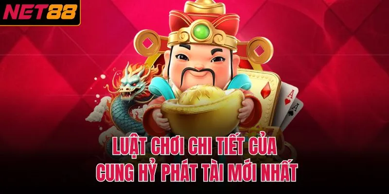 Luật chơi chi tiết của cung hỷ ph&aacute;t t&agrave;i mới nhất