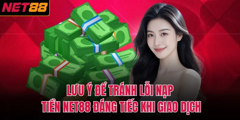 Lưu &yacute; để tr&aacute;nh lỗi nạp tiền NET88 đ&aacute;ng tiếc khi giao dịch