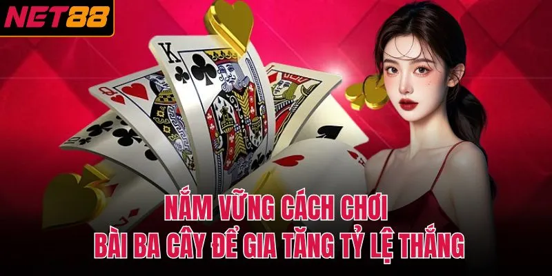 Nắm vững c&aacute;ch chơi b&agrave;i ba c&acirc;y để gia tăng tỷ lệ thắng
