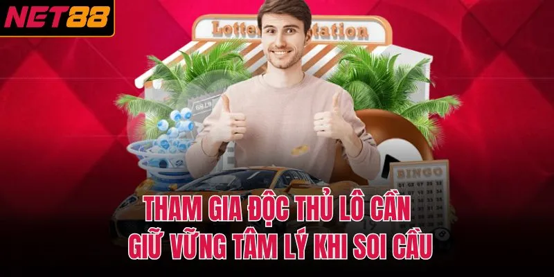 Tham gia độc thủ l&ocirc; cần giữ vững t&acirc;m l&yacute; khi soi cầu