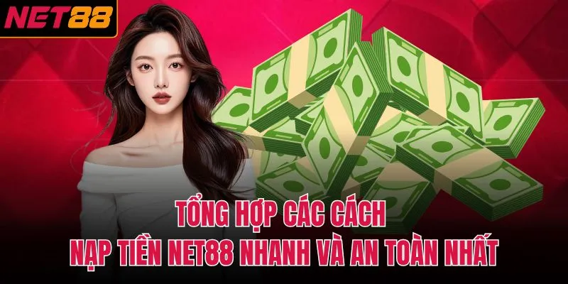 Tổng hợp c&aacute;c c&aacute;ch nạp tiền NET88 nhanh v&agrave; an to&agrave;n nhất