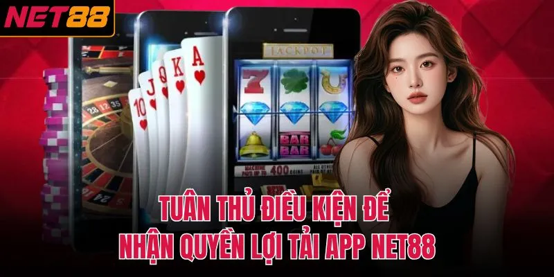 Tu&acirc;n thủ điều kiện để nhận quyền lợi tải app NET88&nbsp;